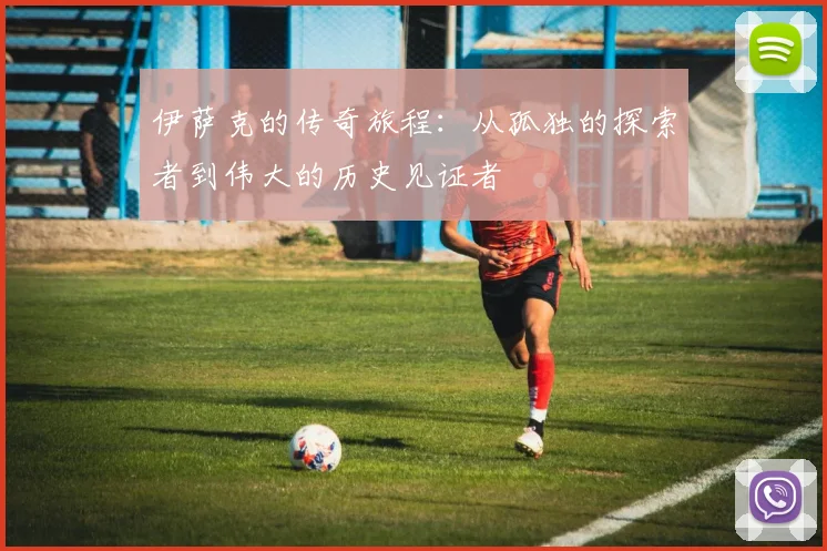 伊萨克的传奇旅程：从孤独的探索者到伟大的历史见证者