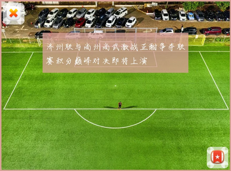 济州联与尚州尚武激战正酣争夺联赛积分巅峰对决即将上演